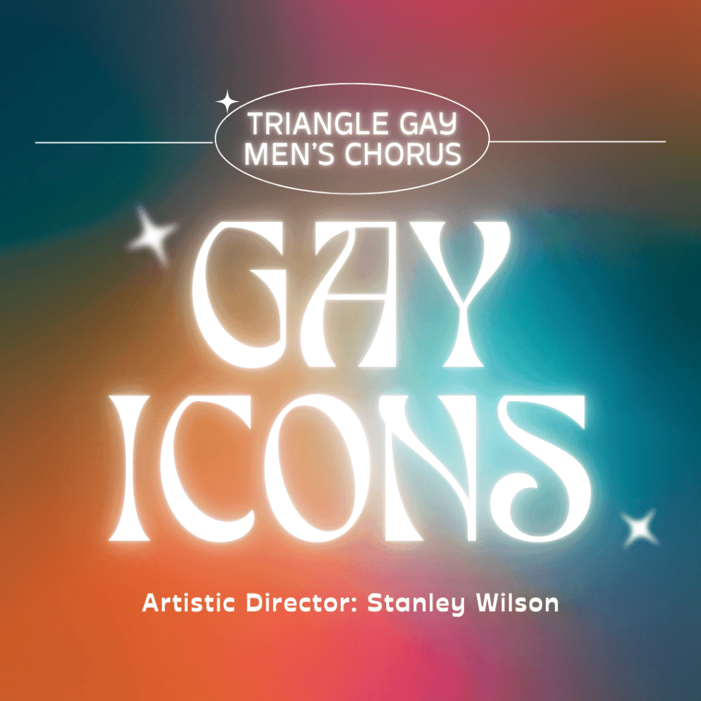 Triangle Gay Men's Chorus - Gay Icons Artistic Director: Stanley Wilson